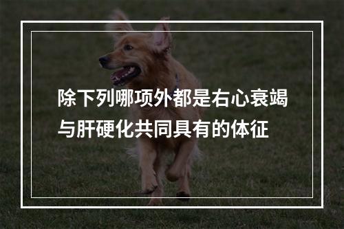 除下列哪项外都是右心衰竭与肝硬化共同具有的体征