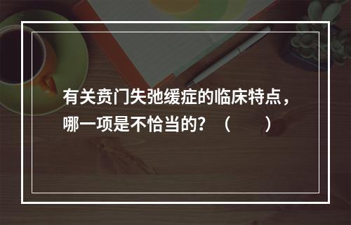 有关贲门失弛缓症的临床特点，哪一项是不恰当的？（　　）