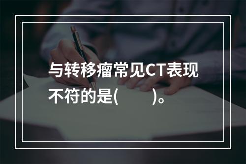 与转移瘤常见CT表现不符的是(　　)。