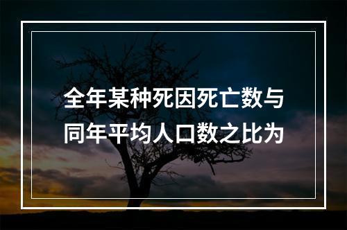 全年某种死因死亡数与同年平均人口数之比为