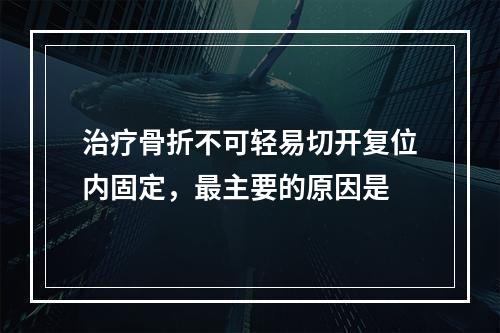 治疗骨折不可轻易切开复位内固定，最主要的原因是