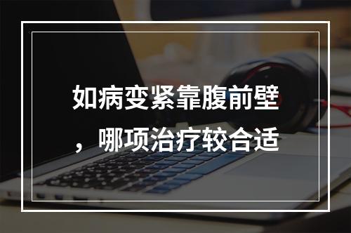 如病变紧靠腹前壁，哪项治疗较合适