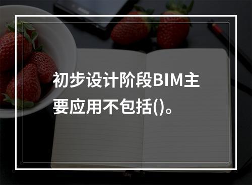 初步设计阶段BIM主要应用不包括()。