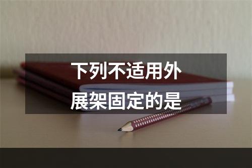 下列不适用外展架固定的是