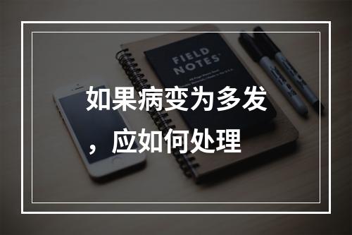 如果病变为多发，应如何处理