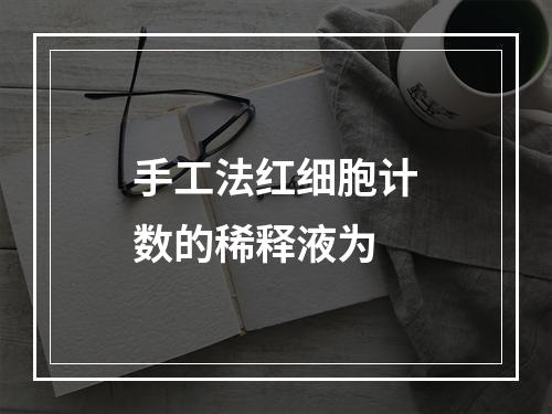 手工法红细胞计数的稀释液为