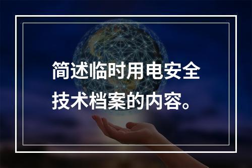 简述临时用电安全技术档案的内容。