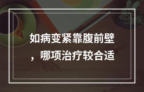 如病变紧靠腹前壁，哪项治疗较合适