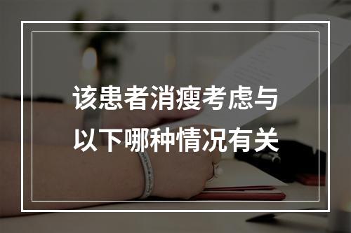 该患者消瘦考虑与以下哪种情况有关