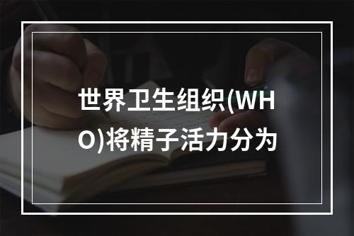 世界卫生组织(WHO)将精子活力分为