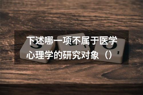 下述哪一项不属于医学心理学的研究对象（）