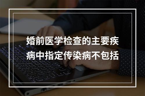 婚前医学检查的主要疾病中指定传染病不包括