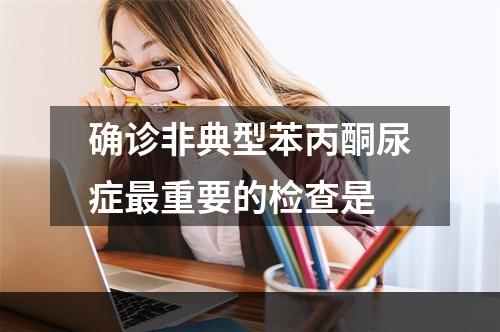 确诊非典型苯丙酮尿症最重要的检查是