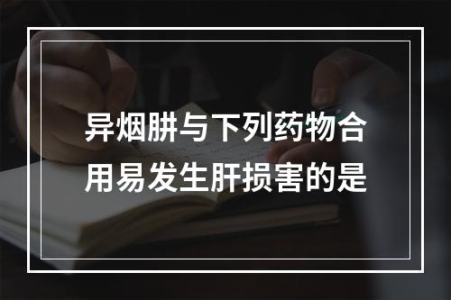 异烟肼与下列药物合用易发生肝损害的是