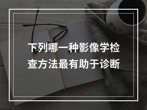 下列哪一种影像学检查方法最有助于诊断