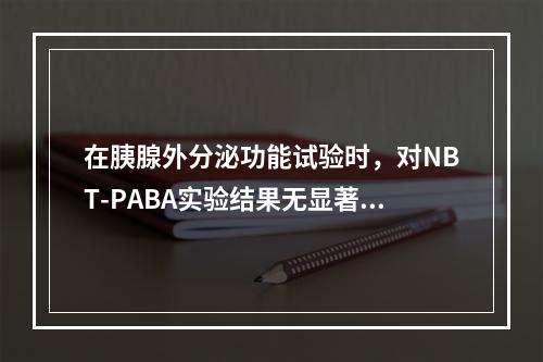 在胰腺外分泌功能试验时，对NBT-PABA实验结果无显著影响