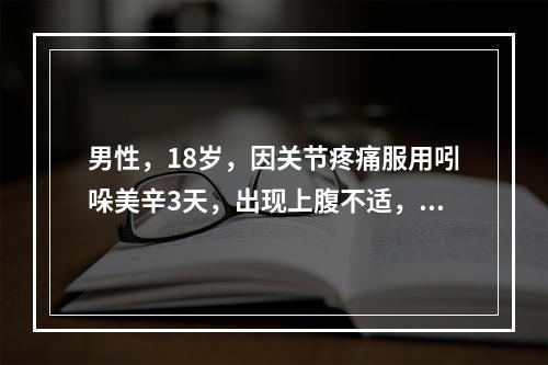 男性，18岁，因关节疼痛服用吲哚美辛3天，出现上腹不适，呕吐