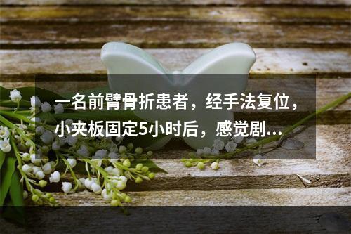 一名前臂骨折患者，经手法复位，小夹板固定5小时后，感觉剧痛，