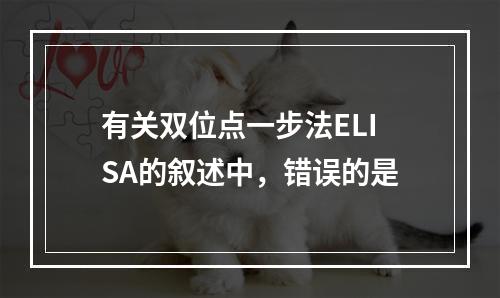 有关双位点一步法ELISA的叙述中，错误的是