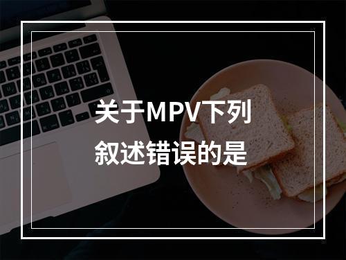 关于MPV下列叙述错误的是