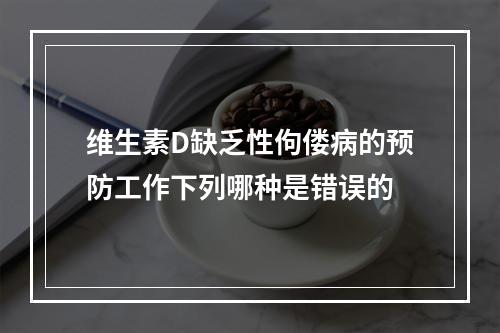 维生素D缺乏性佝偻病的预防工作下列哪种是错误的