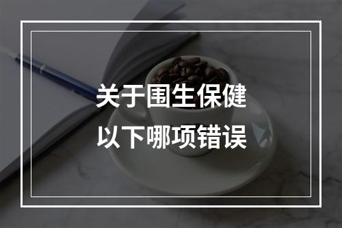 关于围生保健以下哪项错误