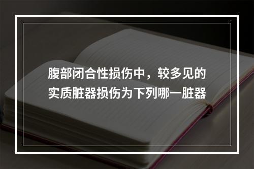 腹部闭合性损伤中，较多见的实质脏器损伤为下列哪一脏器