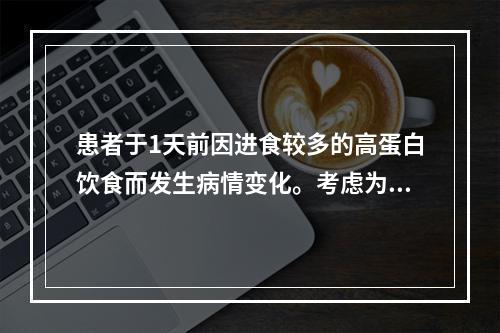 患者于1天前因进食较多的高蛋白饮食而发生病情变化。考虑为肝性