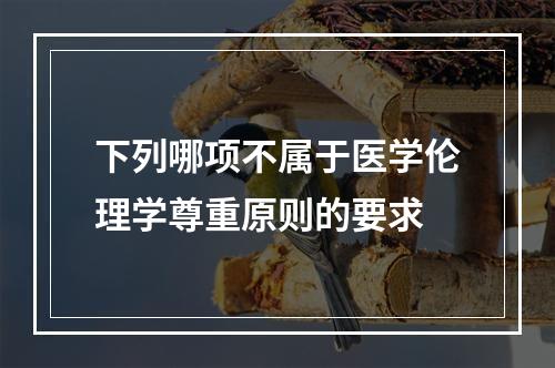 下列哪项不属于医学伦理学尊重原则的要求