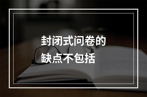 封闭式问卷的缺点不包括