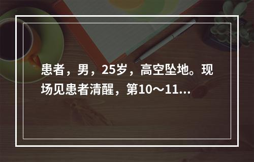 患者，男，25岁，高空坠地。现场见患者清醒，第10～11胸椎