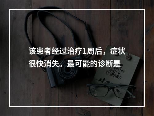 该患者经过治疗1周后，症状很快消失。最可能的诊断是