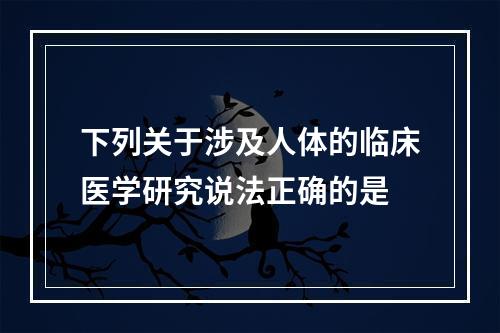 下列关于涉及人体的临床医学研究说法正确的是