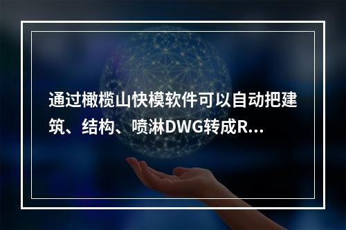 通过橄榄山快模软件可以自动把建筑、结构、喷淋DWG转成Rev