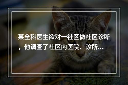 某全科医生欲对一社区做社区诊断，他调查了社区内医院、诊所、疗