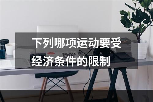 下列哪项运动要受经济条件的限制