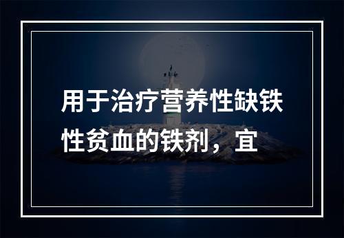 用于治疗营养性缺铁性贫血的铁剂，宜