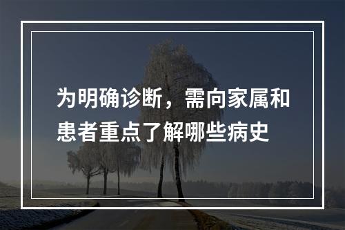 为明确诊断，需向家属和患者重点了解哪些病史