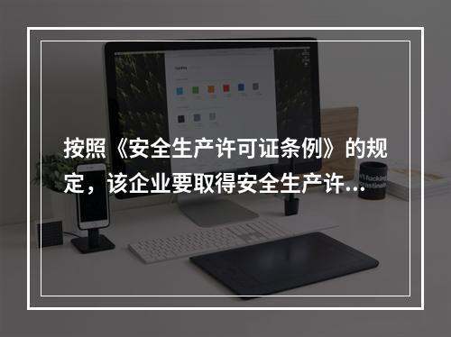 按照《安全生产许可证条例》的规定，该企业要取得安全生产许可证