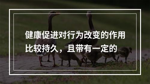 健康促进对行为改变的作用比较持久，且带有一定的