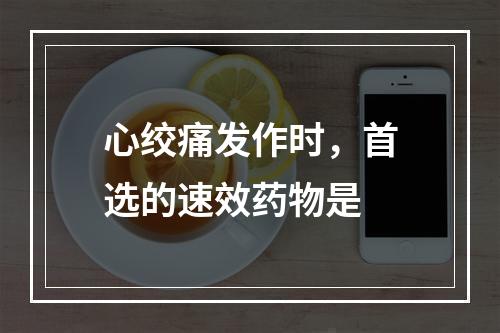 心绞痛发作时，首选的速效药物是