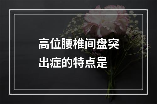 高位腰椎间盘突出症的特点是