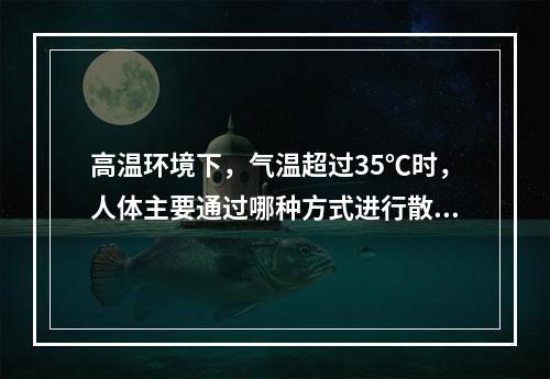 高温环境下，气温超过35℃时，人体主要通过哪种方式进行散热