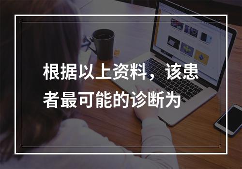 根据以上资料，该患者最可能的诊断为