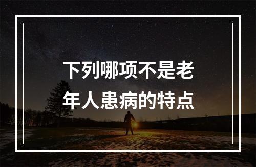 下列哪项不是老年人患病的特点