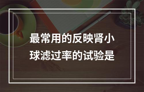 最常用的反映肾小球滤过率的试验是