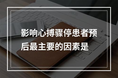 影响心搏骤停患者预后最主要的因素是