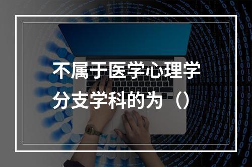 不属于医学心理学分支学科的为（）