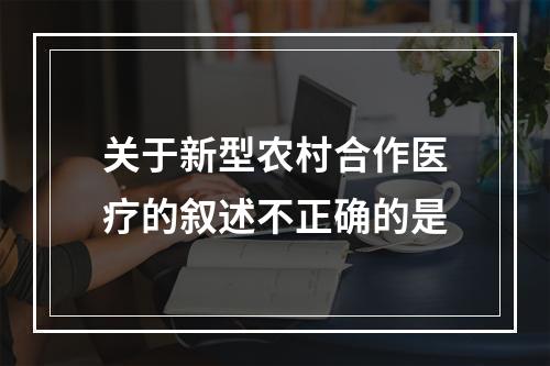 关于新型农村合作医疗的叙述不正确的是