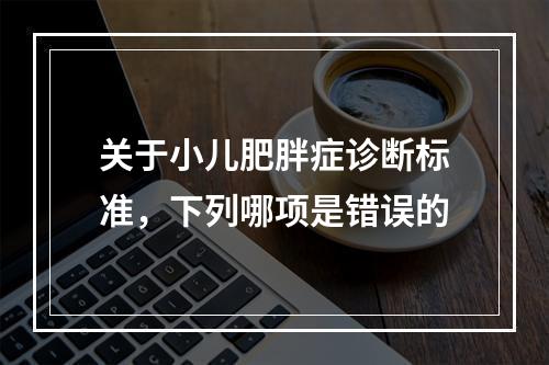 关于小儿肥胖症诊断标准，下列哪项是错误的